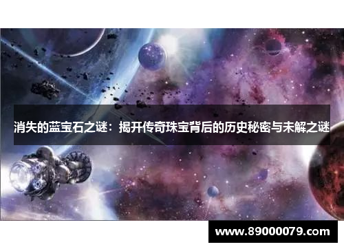 消失的蓝宝石之谜:揭开传奇珠宝背后的历史秘密与未解之谜