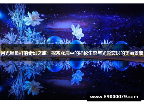 月光墨鱼群的奇幻之旅：探索深海中的神秘生态与光影交织的美丽景象