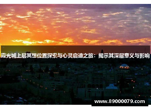霞光城上层冥想位置探索与心灵启迪之旅:揭示其深层意义与影响