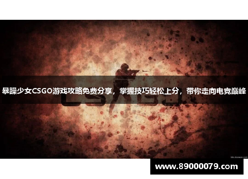 暴躁少女CSGO游戏攻略免费分享,掌握技巧轻松上分,带你走向电竞巅峰